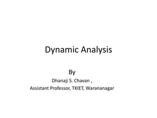 Dynamic Analysis
By
Dhanaji S. Chavan ,
Assistant Professor, TKIET, Warananagar
 
