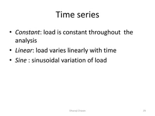 Time series
• Constant: load is constant throughout the
analysis
• Linear: load varies linearly with time
• Sine : sinusoidal variation of load
Dhanaji Chavan 29
 