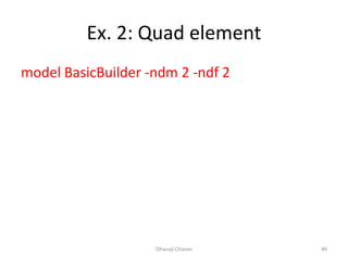 Ex. 2: Quad element
model BasicBuilder -ndm 2 -ndf 2
Dhanaji Chavan 40
 