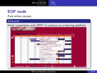 What for?    Goal
                       EOF and OpenSE     Tools
                             Conclusion   Results



EOF tools
Pure online courses.
Amarante
Initial cooperation with ENST to produce an e-learning platform:




                   ÉOF and OpenSE experiments                      6/13
 