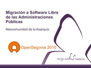 Migración a Software Libre
de las Administraciones
Públicas
Mancomunidad de la Axarquía




         OpenSegovia 2010
 
