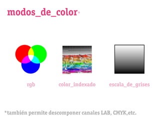modos_de_color*




        rgb          color_indexado     escala_de_grises




*también permite descomponer canales LAB, CMYK,etc.
 