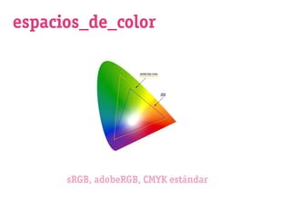 espacios_de_color




      sRGB, adobeRGB, CMYK estándar
 