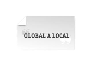 ❝ A LOCAL
GLOBAL
       ❞
 