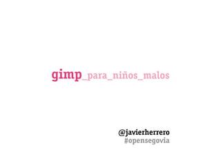 gimp_para_niños_malos



           @javierherrero
            #opensegovia
 