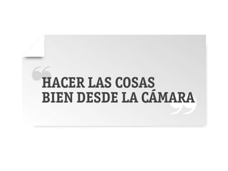 ❝ DESDECOSAS
 HACER LAS

                ❞
 BIEN      LA CÁMARA
 