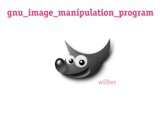 gnu_image_manipulation_program




                  wilber
 