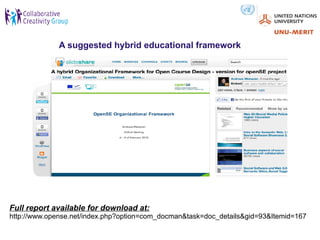 A suggested hybrid educational framework




Full report available for download at:
http://www.opense.net/index.php?option=com_docman&task=doc_details&gid=93&Itemid=167
 