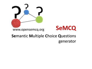 Semantic Multiple Choice Questions
generator
SeMCQwww.opensemcq.org
 
