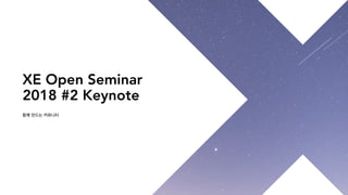 함께 만드는 커뮤니티
XE Open Seminar
2018 #2 Keynote
 