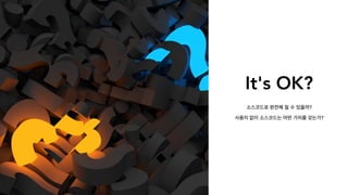 It's OK?
소스코드로 완전해 질 수 있을까?
사용자 없이 소스코드는 어떤 가치를 갖는가?
 