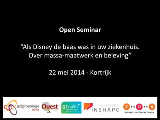 Open Seminar
“Als Disney de baas was in uw ziekenhuis.
Over massa-maatwerk en beleving”
22 mei 2014 - Kortrijk
 