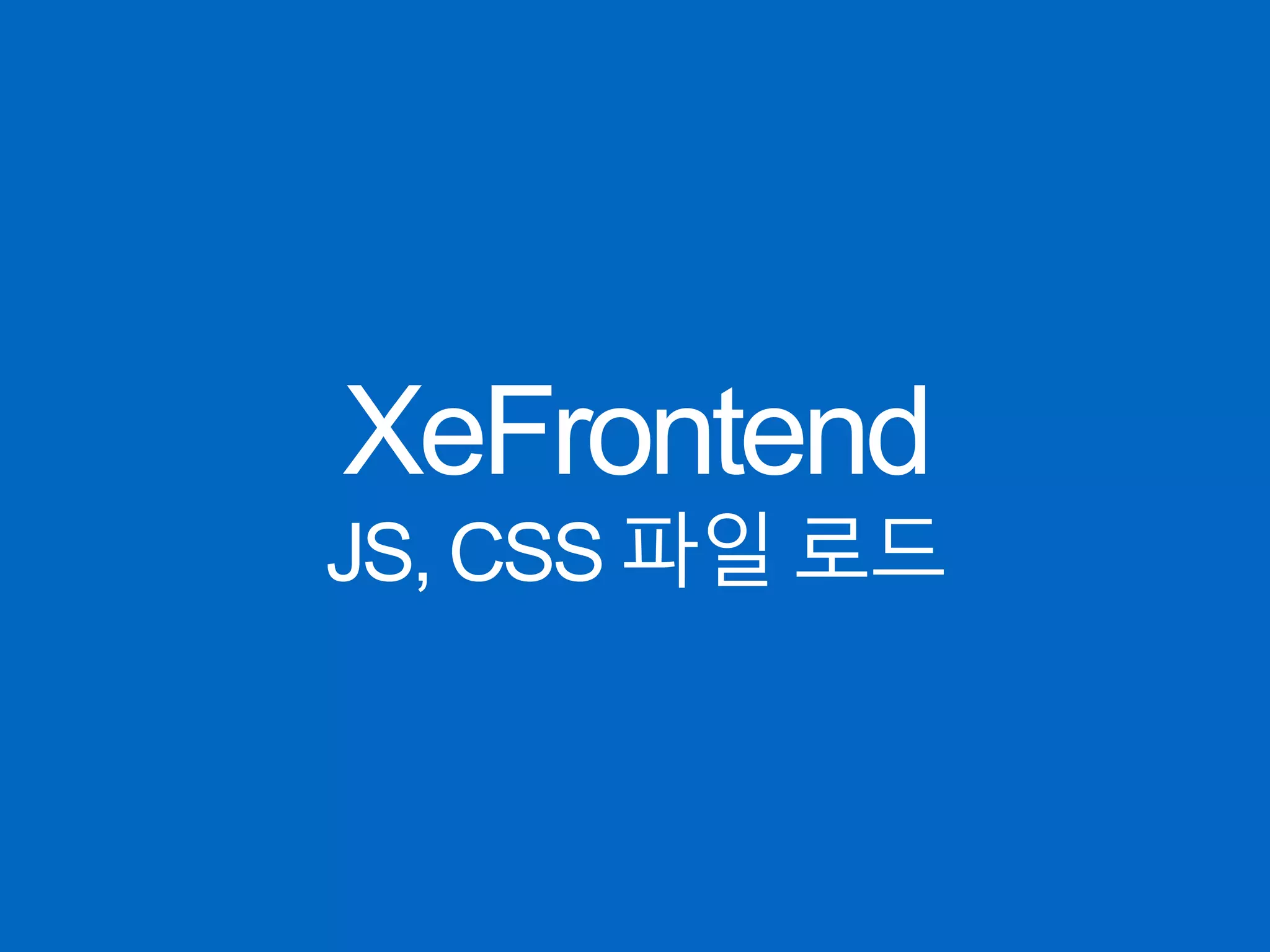 XeFrontend
JS, CSS 파일 로드
 