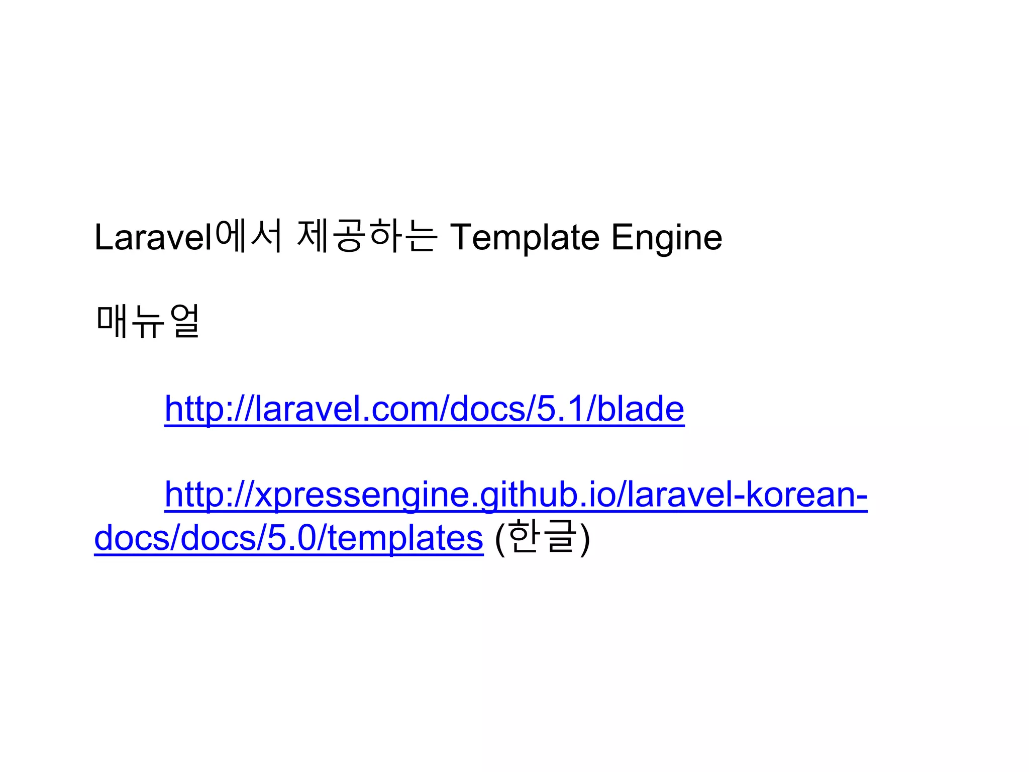 Laravel에서 제공하는 Template Engine
매뉴얼
http://laravel.com/docs/5.1/blade
http://xpressengine.github.io/laravel-korean-
docs/docs/5.0/templates (한글)
 