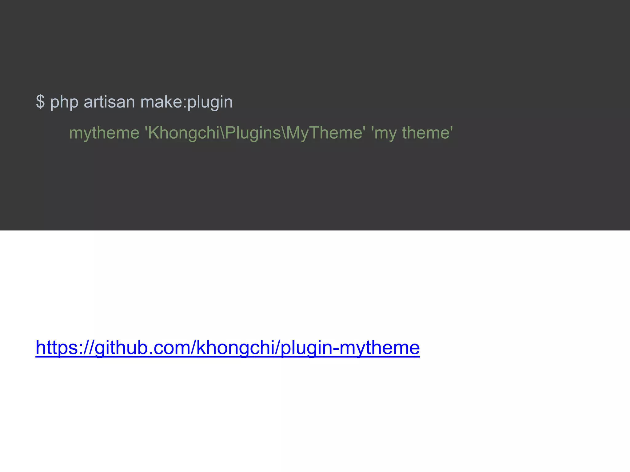 $ php artisan make:plugin
mytheme 'KhongchiPluginsMyTheme' 'my theme'
https://github.com/khongchi/plugin-mytheme
 