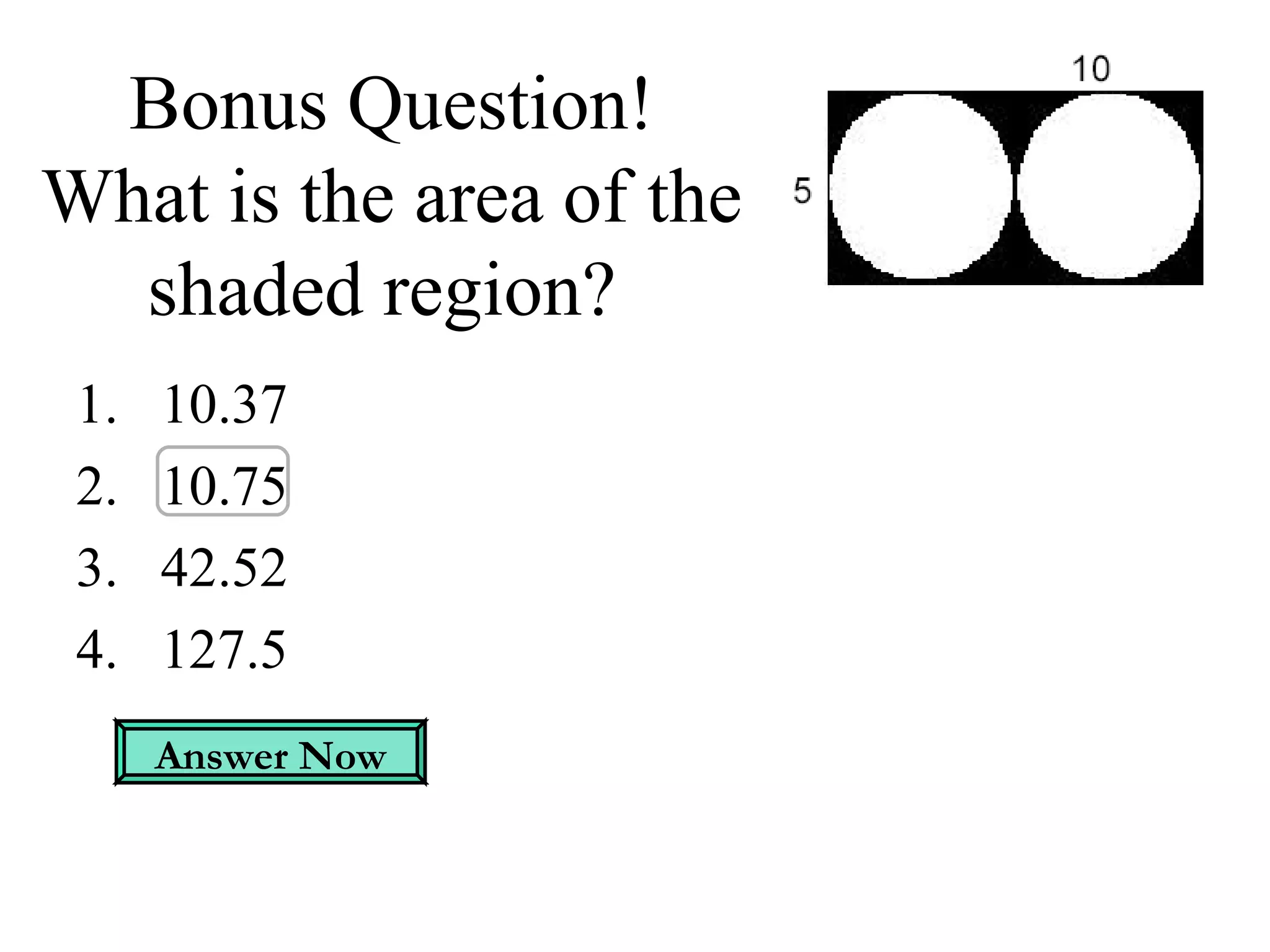 Bonus Question! What is the area of the shaded region?  10.37 10.75 42.52 127.5 Answer Now 