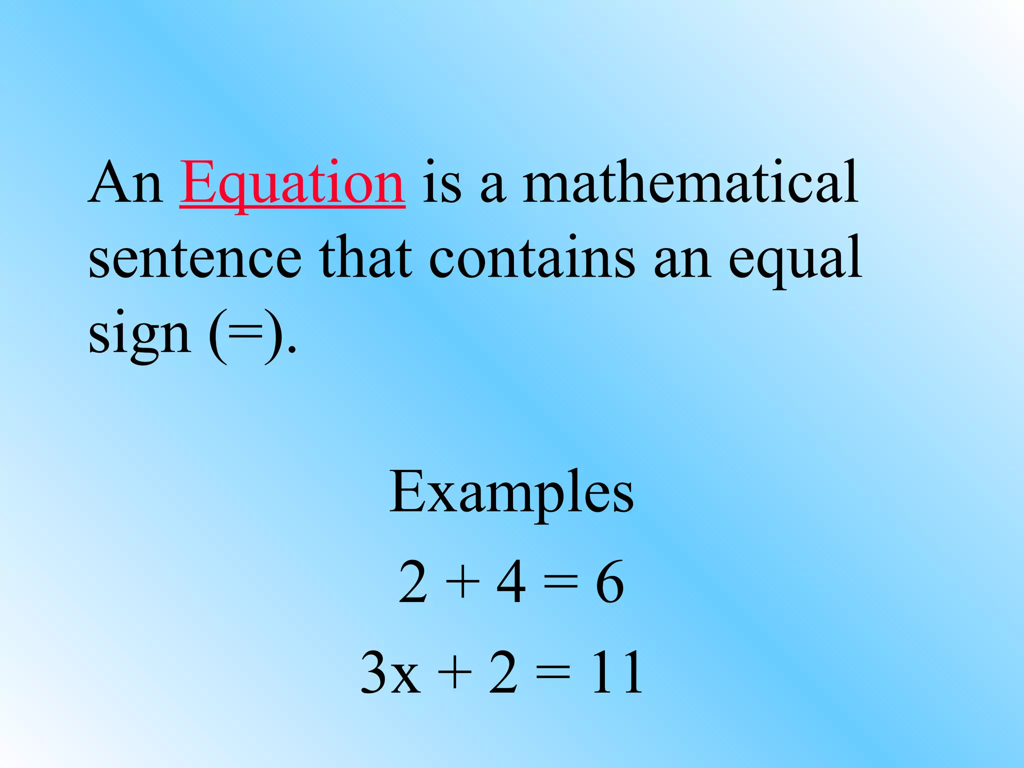 An  Equation  is a mathematical sentence that contains an equal sign (=). Examples 2 + 4 = 6 3x + 2 = 11  