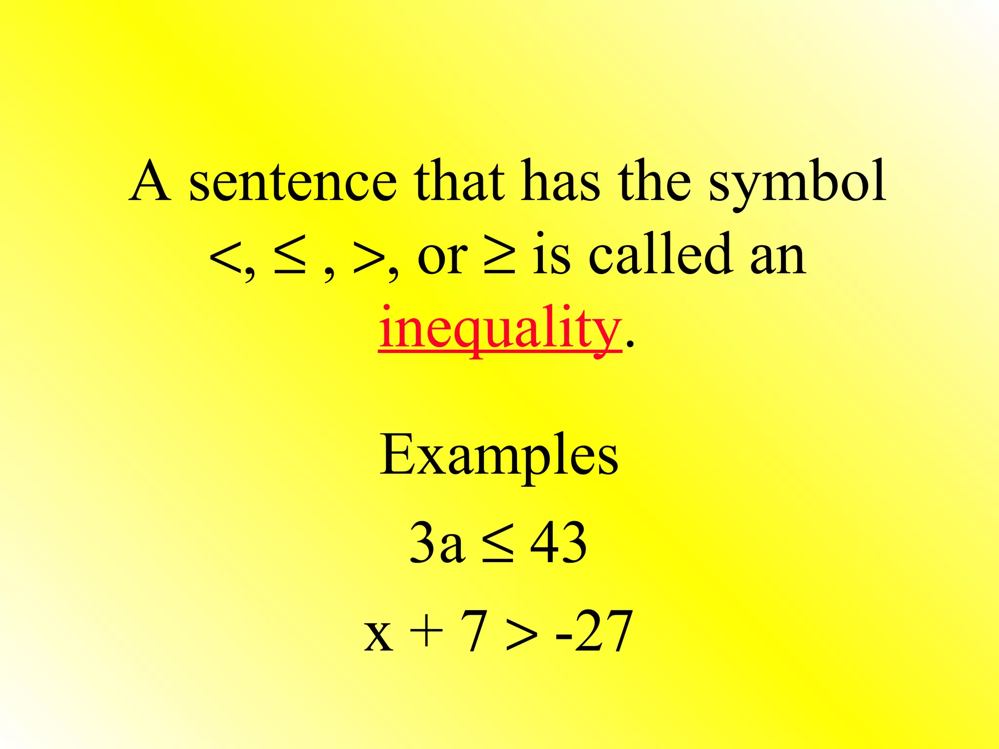   A sentence that has the symbol   ,    ,   , or    is called an  inequality . Examples 3a    43 x + 7    -27 