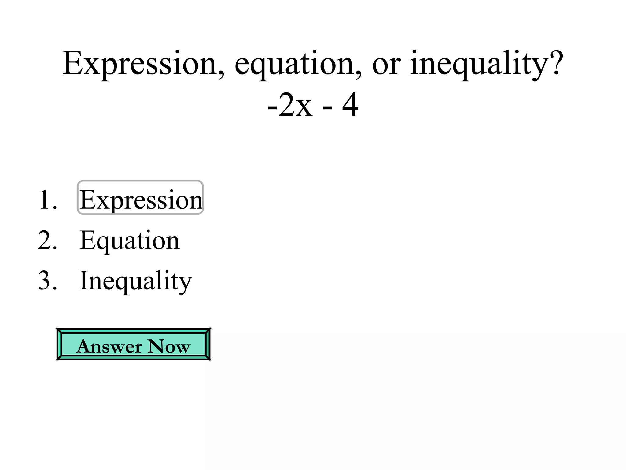 Expression, equation, or inequality? -2x - 4 Expression Equation Inequality Answer Now 