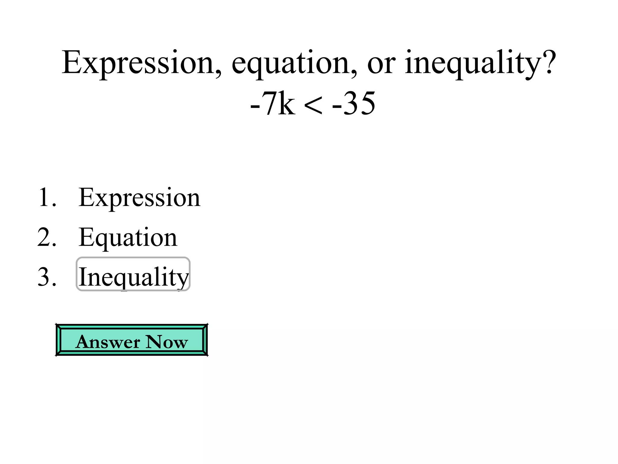 Expression, equation, or inequality?   -7k    -35 Expression Equation Inequality Answer Now 
