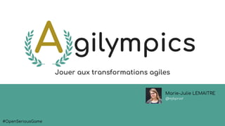 gilympics
Jouer aux transformations agiles
Marie-Julie LEMAITRE
@mjbprod
#OpenSeriousGame
 