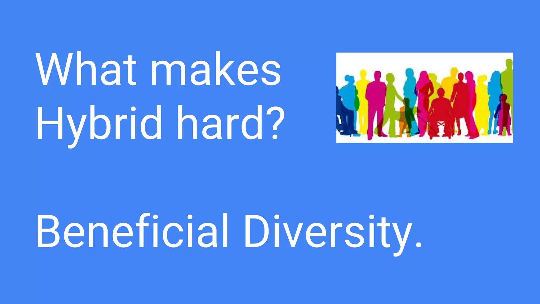 What makes
Hybrid hard?
Beneficial Diversity.
 
