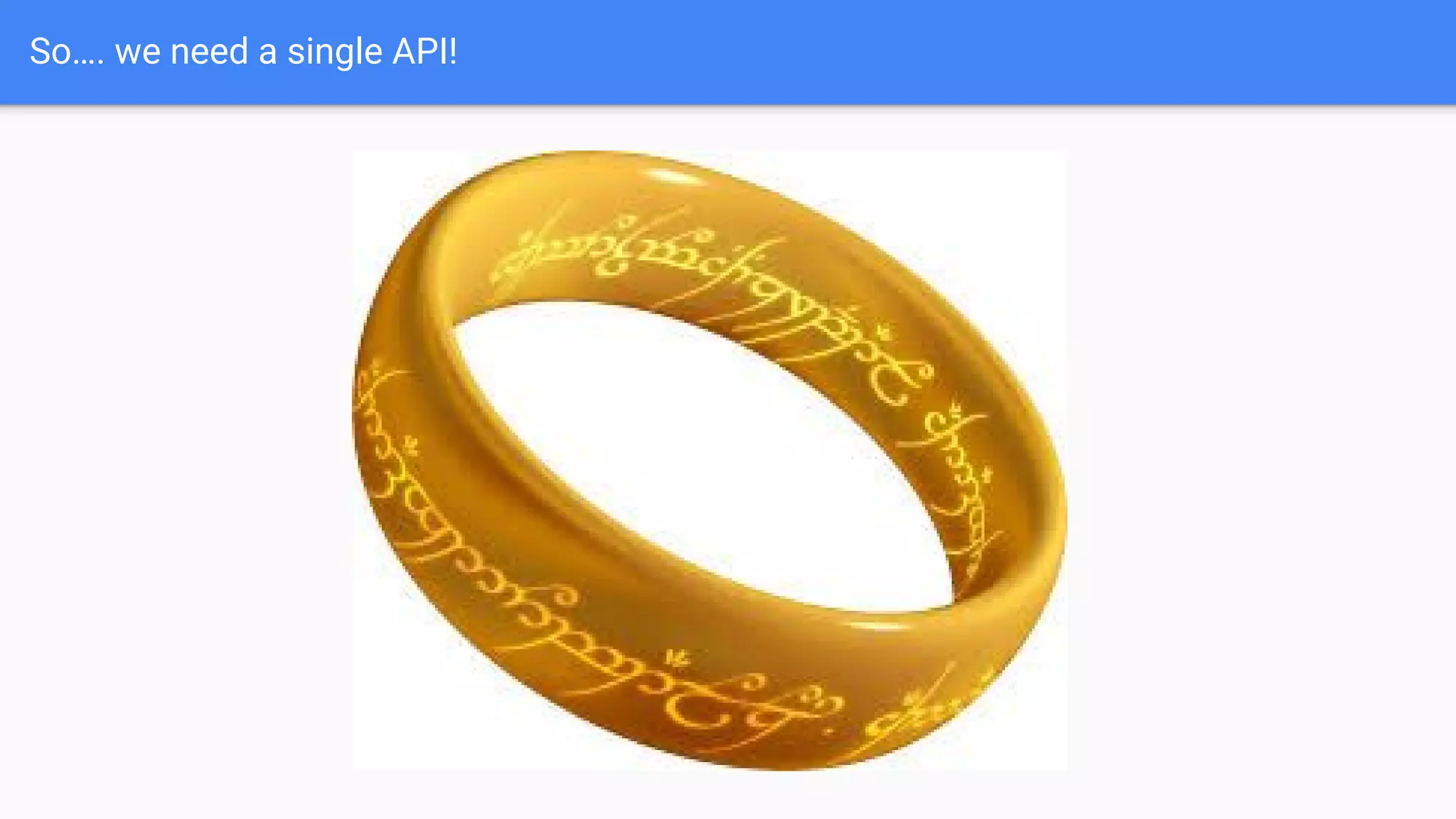 So…. we need a single API!
 