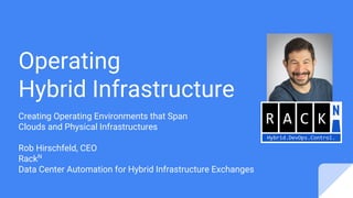 Operating
Hybrid Infrastructure
Creating Operating Environments that Span
Clouds and Physical Infrastructures
Rob Hirschfeld, CEO
RackN
Data Center Automation for Hybrid Infrastructure Exchanges
 