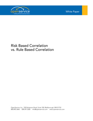White Paper
   making network security secure




Risk Based Correlation
vs. Rule Based Correlation




OpenService, Inc., 100 Nickerson Road, Suite 100, Marlborough, MA 01752
800.892.3646 508.597.5300 info@openservice.com www.openservice.com
 