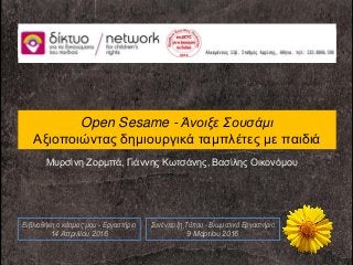 Open Sesame - Άνοιξε Σουσάμι
Αξιοποιώντας δημιουργικά ταμπλέτες με παιδιά
Συνέντευξη Τύπου - Βιωματικό Εργαστήριο
9 Μαρτίου 2016
Μυρσίνη Ζορμπά, Γιάννης Κωτσάνης, Βασίλης Οικονόμου
Βιβλιοθήκη ο κόσμος μου - Εργαστήριο
14 Απριλίου 2016
 