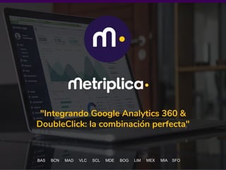 1
"Integrando Google Analytics 360 &
DoubleClick: la combinación perfecta"
BAS BCN MAD VLC SCL MDE BOG LIM MEX MIA SFO
 