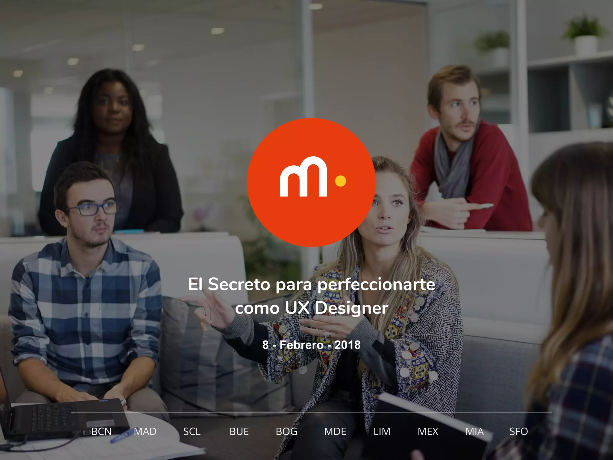El Secreto para perfeccionarte
como UX Designer
8 - Febrero - 2018
BCN MAD SCL MDE LIM MEXBOG MIA SFOBUE
 