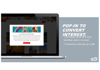 -This means up to x2.5 more
identified visitors via email
- Powered by rules set up in Site
POP-IN TO
CONVERT
INTEREST.
 