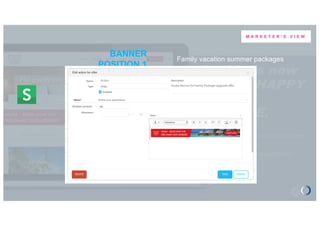 Sophia is now
visiting HAPPY
HOTELS
WEBSITE.
Discovery area
• Present some articles in line with Editorial
Slant of The Chronicle
• Most READ articles & most TRENDY
articles
SCREEN SHOT OF SITE IN
ACTION
BANNER
POSITION 1
Family vacation summer packages
CHANNEL Website
M A R K E T E R ' S V I E W
 