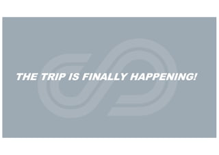 THE TRIP IS FINALLY HAPPENING!
 