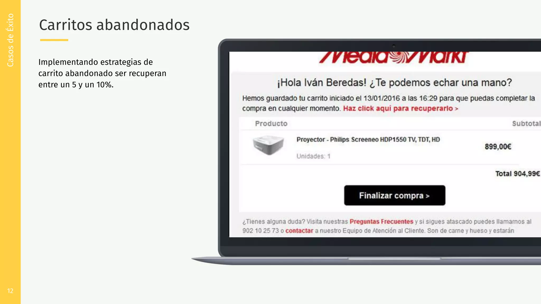 12
Carritos abandonados
CasosdeÉxito
Implementando estrategias de
carrito abandonado ser recuperan
entre un 5 y un 10%.
 