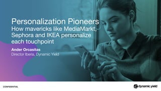 CONFIDENTIAL
Personalization Pioneers

How mavericks like MediaMarkt,
Sephora and IKEA personalize
each touchpoint
Ander Orcasitas
Director Iberia, Dynamic Yield
 