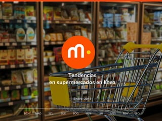 1
Tendencias
en supermercados en línea
Enero 2018
BCN MAD SCL MDE LIM MEXBOG MIA SFOBUE
 