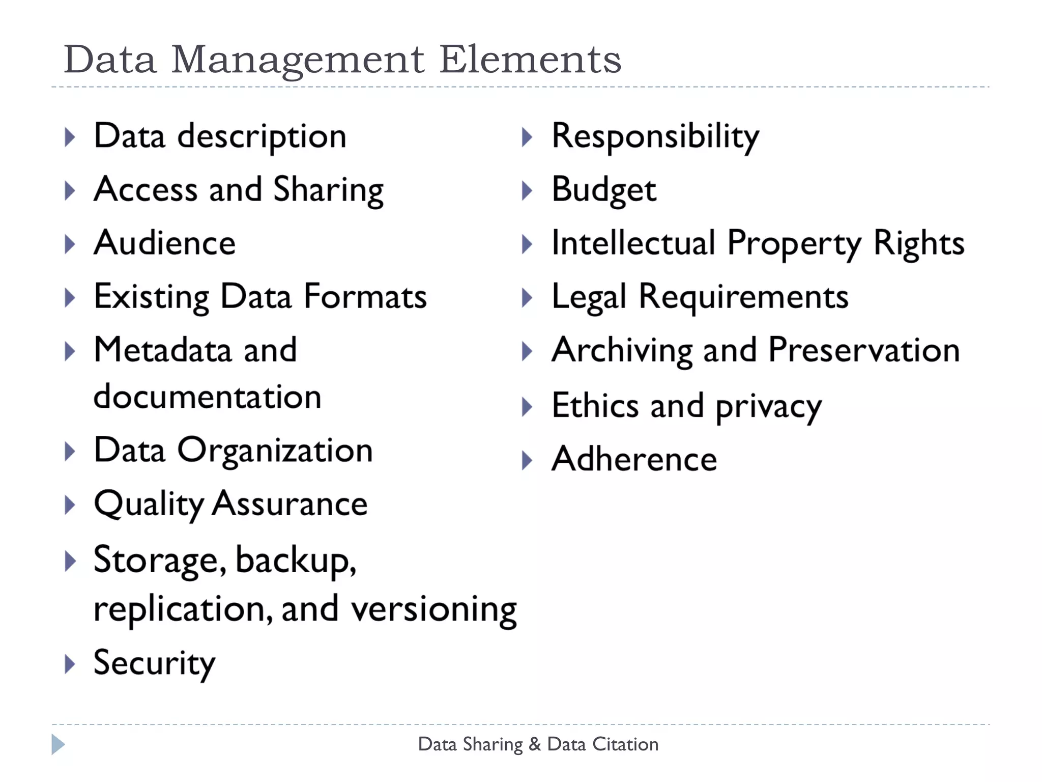 Core Requirements for Data Sharing Infrastructure Stakeholder incentives  recognition; citation; payment; compliance; services Dissemination access to metadata; documentation; data  Access control authentication; authorization; rights management Provenance chain of control; verification  of metadata,  bits, semantic content Persistence bits; semantic content; use Legal protection rights management;  consent; record keeping; auditing Usability discovery; deposit; curation; administration; collaboration Business model Data Sharing & Data Citation Sources: King 2007; ICSU 2004; NSB 2005 