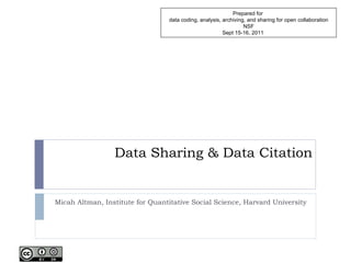 Data Sharing & Data Citation Micah Altman, Institute for Quantitative Social Science, Harvard University Prepared for  data coding, analysis, archiving, and sharing for open collaboration NSF Sept 15-16, 2011 