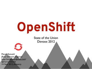 OpenShift
                              State of the Union
                                 Devoxx 2012


Marco Rietveld
JBoss Software Engineer
http://mriet.wordpress.com/
@marcorietveld
14 Nov 2012, Antwerp
 