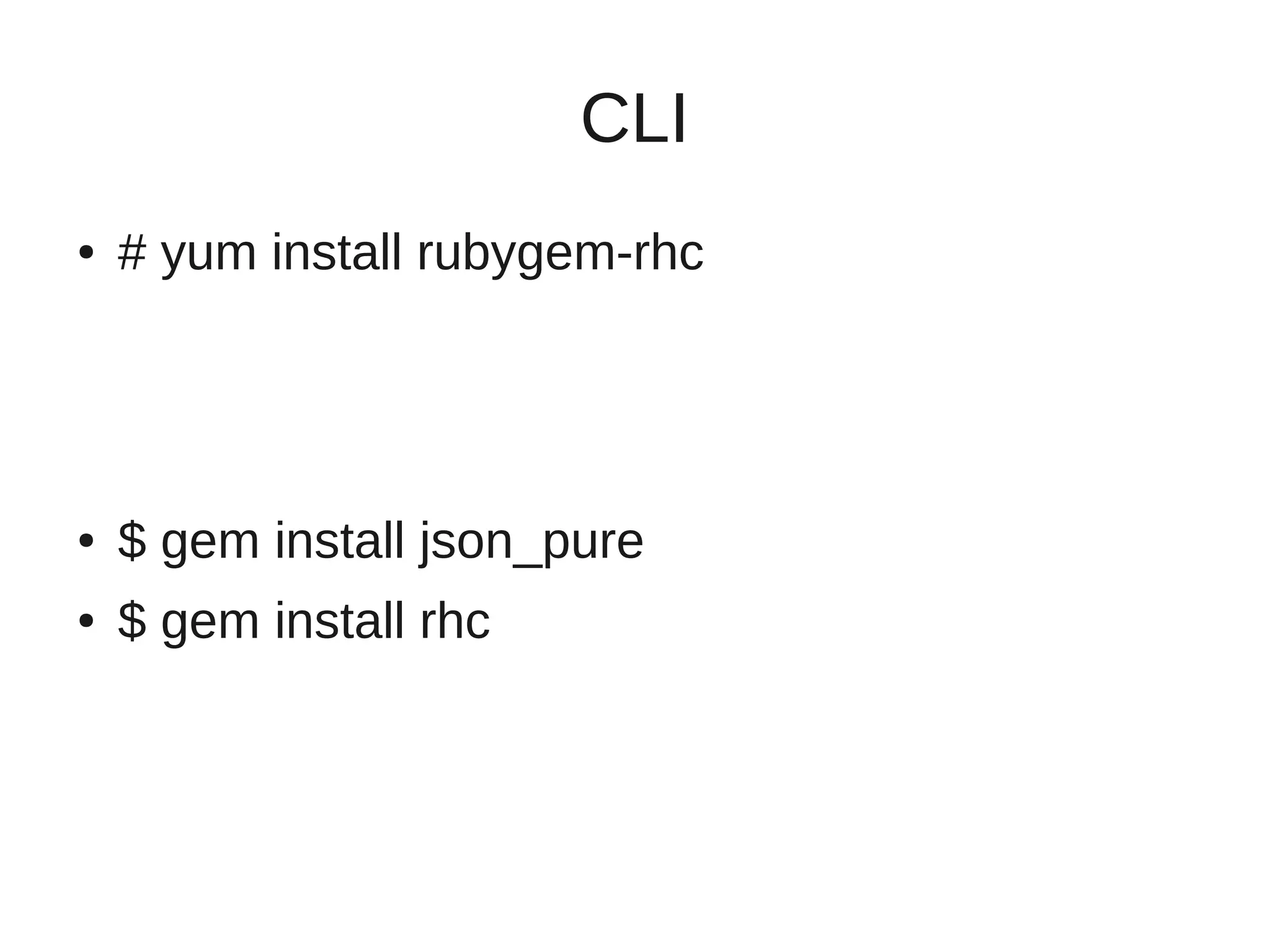 CLI
●   # yum install rubygem-rhc




●   $ gem install json_pure
●   $ gem install rhc
 