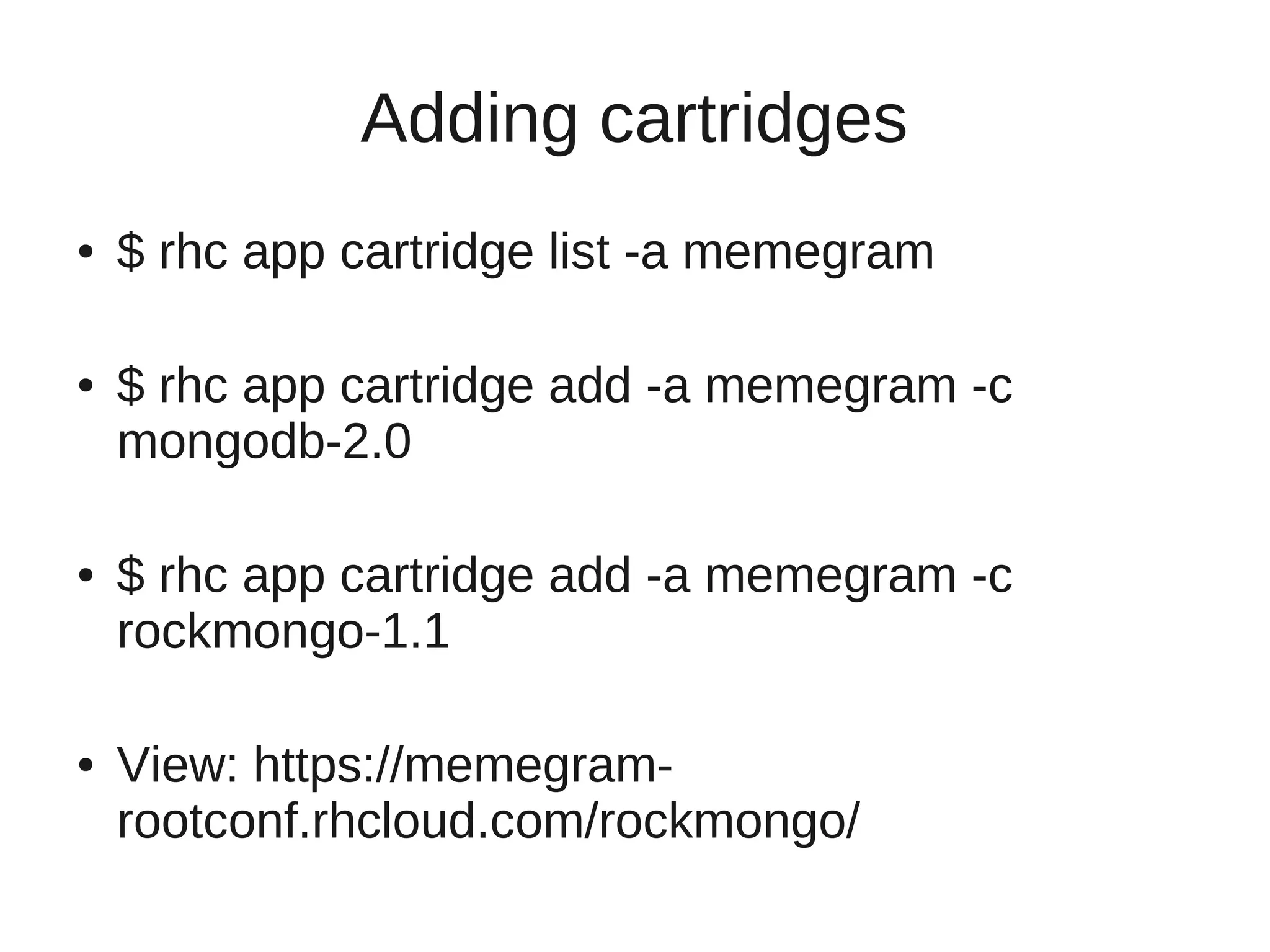 Adding cartridges
●   $ rhc app cartridge list -a memegram

●   $ rhc app cartridge add -a memegram -c
    mongodb-2.0

●   $ rhc app cartridge add -a memegram -c
    rockmongo-1.1

●   View: https://memegram-
    rootconf.rhcloud.com/rockmongo/
 
