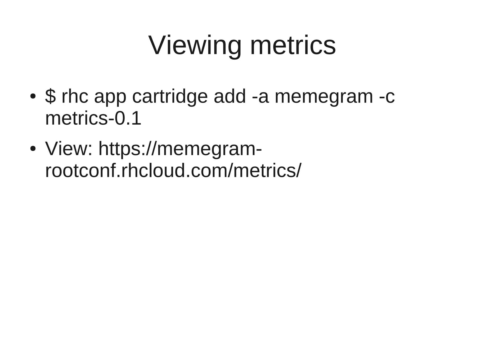 Viewing metrics
●   $ rhc app cartridge add -a memegram -c
    metrics-0.1
●   View: https://memegram-
    rootconf.rhcloud.com/metrics/
 
