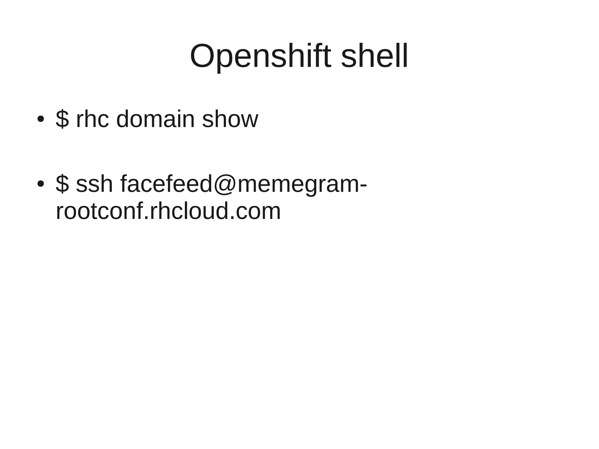 Openshift shell
●   $ rhc domain show

●   $ ssh facefeed@memegram-
    rootconf.rhcloud.com
 