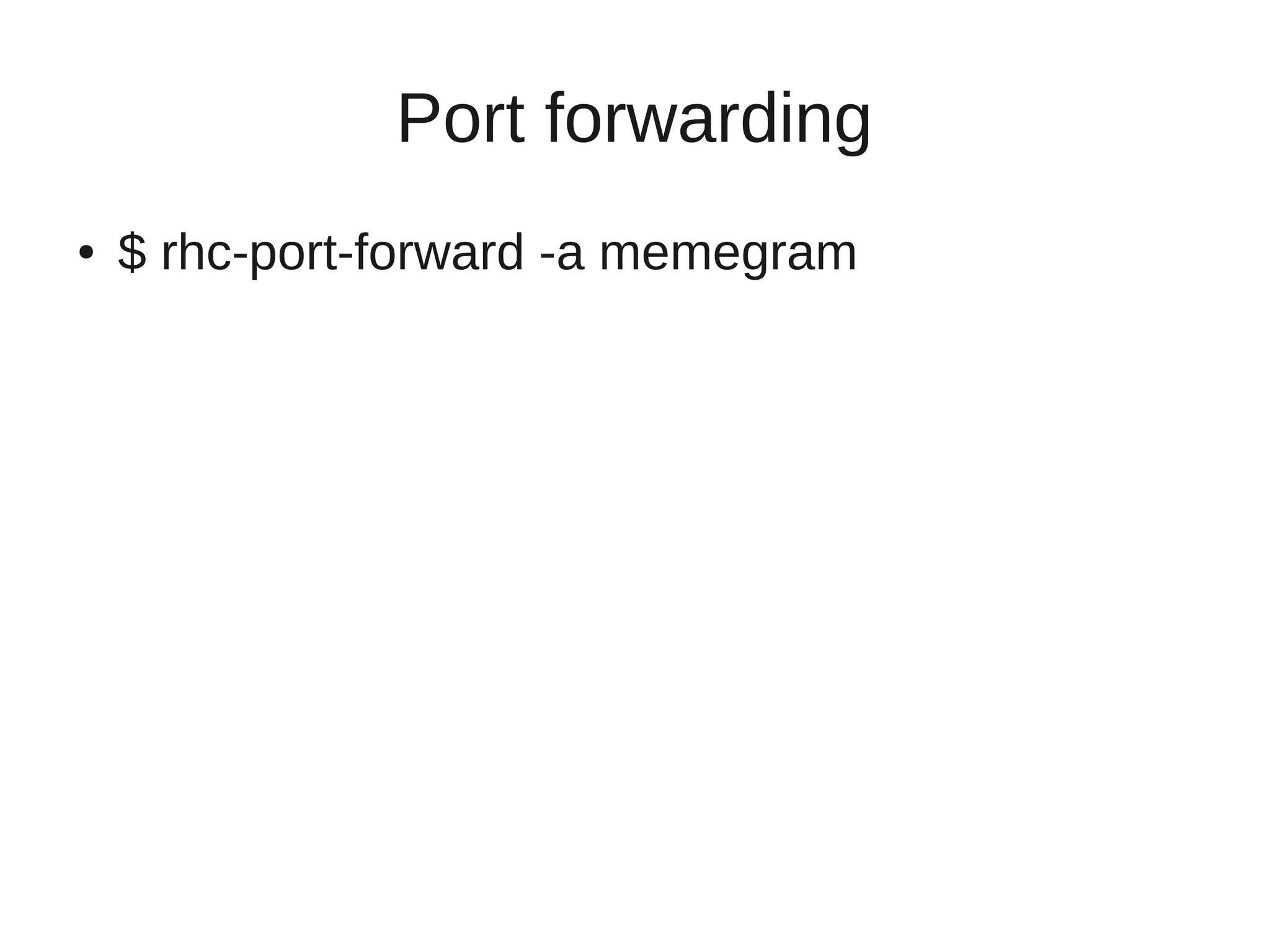 Port forwarding
●   $ rhc-port-forward -a memegram
 