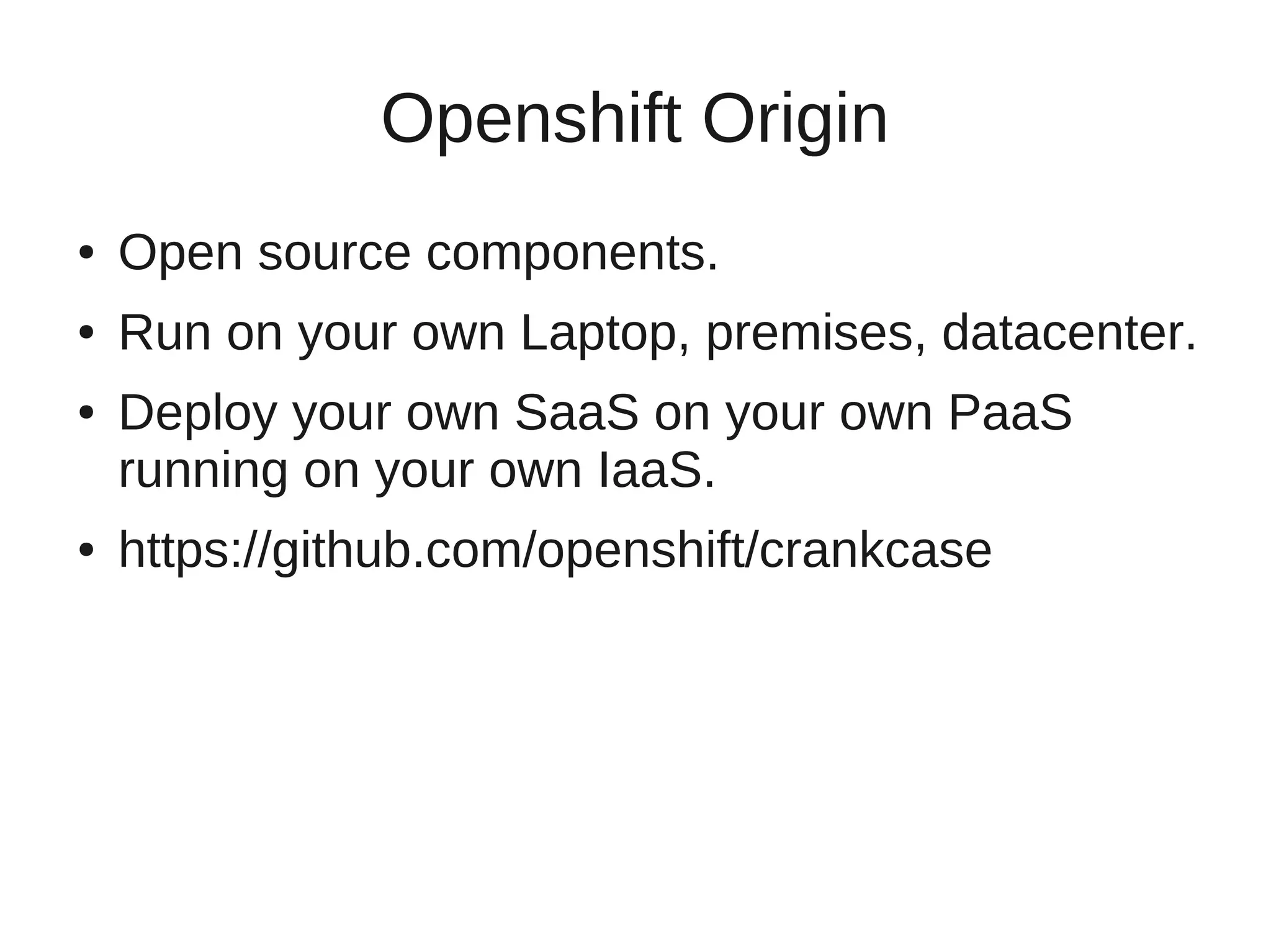 Openshift Origin
●   Open source components.
●   Run on your own Laptop, premises, datacenter.
●   Deploy your own SaaS on your own PaaS
    running on your own IaaS.
●   https://github.com/openshift/crankcase
 