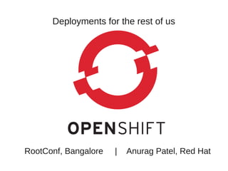 Deployments for the rest of us




RootConf, Bangalore   |   Anurag Patel, Red Hat
 
