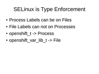 SELinux is Type Enforcement
●   Process Labels can be on Files
●   File Labels can not on Processes
●   openshift_t -> Process
●   openshift_var_lib_t -> File
 