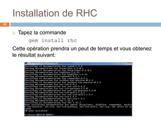 Installation de RHC
26
 Tapez la commande
gem install rhc
Cette opération prendra un peut de temps et vous obtenez
le résultat suivant:
 